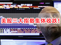 美股收盘：三大指数收跌 芯片法案即将表决 市场聚焦货币政策会议